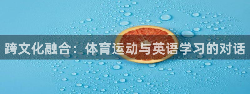 凯发官网下载招商电话是多少啊:跨文化融合:体育运动与英语学习