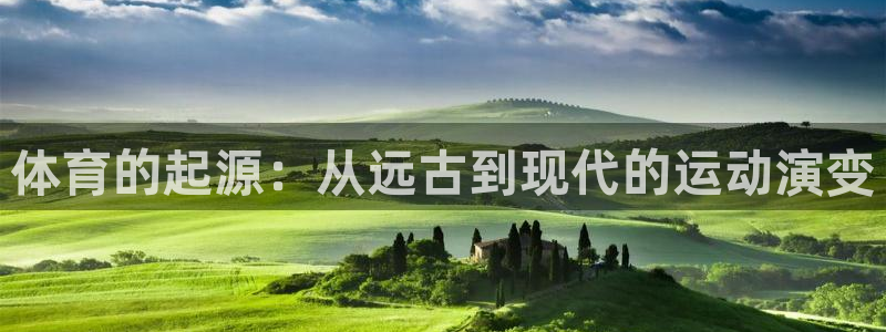 注册凯发官方正版app:体育的起源:从远古到现代的运动演变