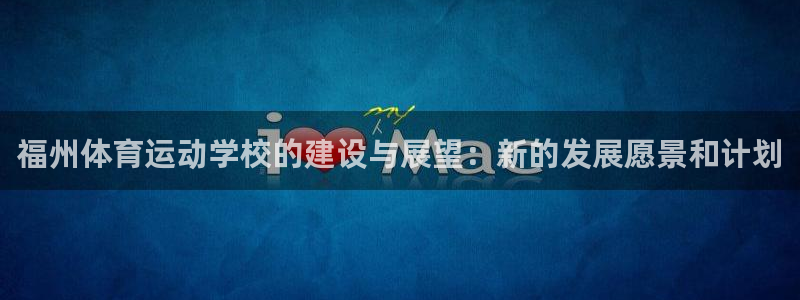 凯发官方平台体育:福州体育运动学校的建设与展望:新的发展愿景